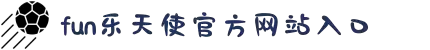 FUN乐天使中国·堂官方网站(OfficialWebsite)